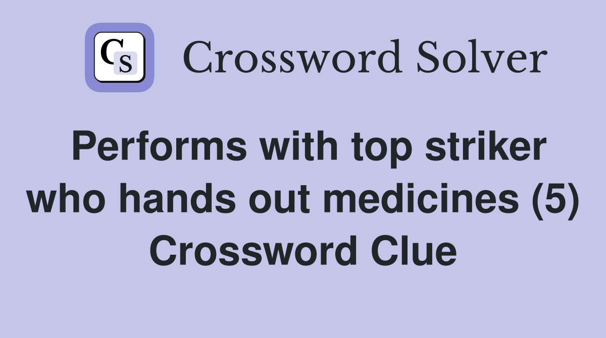 Performs with top striker who hands out medicines (5) Crossword Clue
